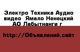 Электро-Техника Аудио-видео. Ямало-Ненецкий АО,Лабытнанги г.